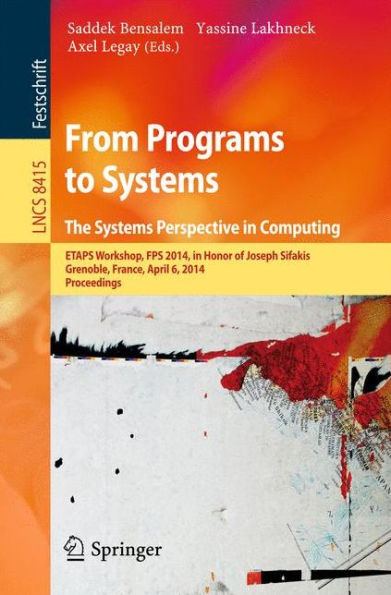 From Programs to Systems - The Systems Perspective in Computing: ETAPS Workshop, FPS 2014, in Honor of Joseph Sifakis, Grenoble, France, April 6, 2014, Proceedings