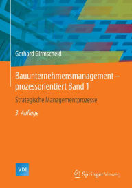 Title: Bauunternehmensmanagement-prozessorientiert Band 1: Strategische Managementprozesse, Author: Gerhard Girmscheid