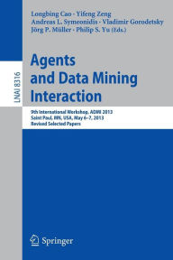 Title: Agents and Data Mining Interaction: 9th International Workshop, ADMI 2013, Saint Paul, MN, USA, May 6-7, 2013, Revised Selected Papers, Author: Longbing Cao