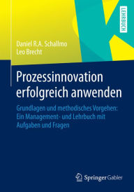 Title: Prozessinnovation erfolgreich anwenden: Grundlagen und methodisches Vorgehen: Ein Management- und Lehrbuch mit Aufgaben und Fragen, Author: Daniel R. A. Schallmo