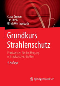 Title: Grundkurs Strahlenschutz: Praxiswissen für den Umgang mit radioaktiven Stoffen, Author: Claus Grupen