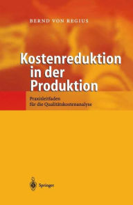 Title: Kostenreduktion in der Produktion: Praxisleitfaden fï¿½r die Qualitï¿½tskostenanalyse, Author: Bernd von Regius