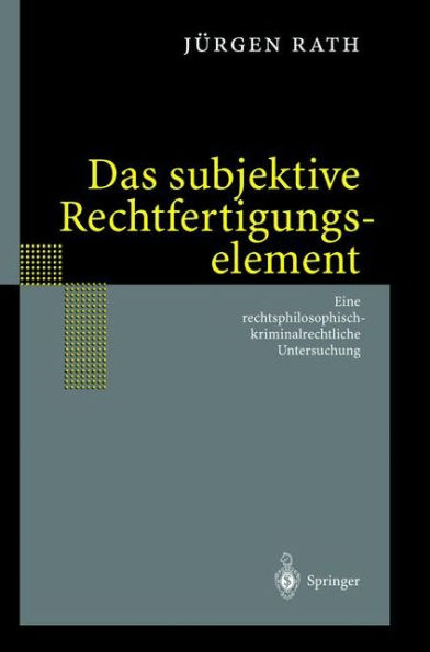 Das subjektive Rechtfertigungselement: Zur kriminalrechtlichen Relevanz eines subjektiven Elements der Ebene des Unrechtsausschlusses - auf Grundlage einer Rechtsphilosophie im normativen Horizont Seins. Eine rechtsphilosophisch-kriminalrechtli