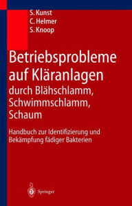 Title: Betriebsprobleme auf Klï¿½ranlagen durch Blï¿½hschlamm, Schwimmschlamm, Schaum: Handbuch zur Identifizierung und Bekï¿½mpfung fï¿½diger Bakterien, Author: S. Kunst