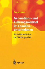 Title: Generations- und Führungswechsel im Familienunternehmen: Mit Gefühl und Kalkül den Wandel gestalten, Author: Bernd LeMar