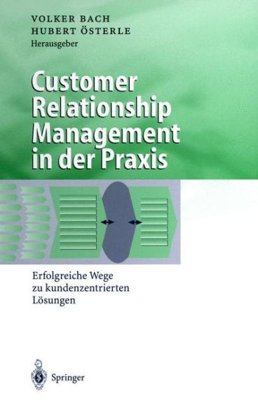 Customer Relationship Management der Praxis: Erfolgreiche Wege zu kundenzentrierten Lï¿½sungen