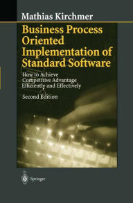 Title: Business Process Oriented Implementation of Standard Software: How to Achieve Competitive Advantage Efficiently and Effectively / Edition 2, Author: Mathias Kirchmer