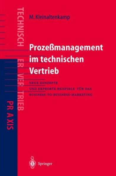 Prozeï¿½management im Technischen Vertrieb: Neue Konzepte und erprobte Beispiele fï¿½r das Business-to-Business Marketing