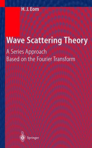 Title: Wave Scattering Theory: A Series Approach Based on the Fourier Transformation, Author: Hyo J. Eom