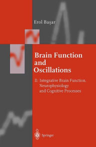 Title: Brain Function and Oscillations: Volume II: Integrative Brain Function. Neurophysiology and Cognitive Processes, Author: Erol Basar