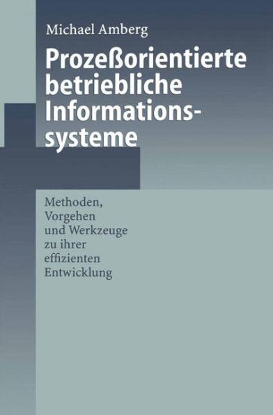 Prozeï¿½orientierte betriebliche Informationssysteme: Methoden, Vorgehen und Werkzeuge zu ihrer effizienten Entwicklung