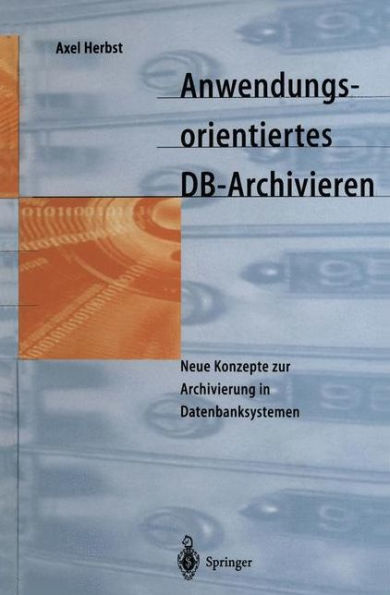 Anwendungsorientiertes DB-Archivieren: Neue Konzepte zur Archivierung in Datenbanksystemen