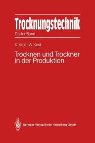 Title: Trocknungstechnik: Dritter Band Trocknen und Trockner in der Produktion, Author: Karl Krïll