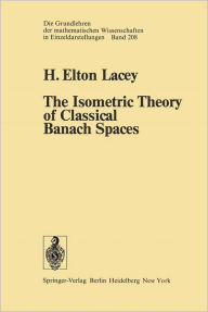 Title: The Isometric Theory of Classical Banach Spaces, Author: H.E. Lacey