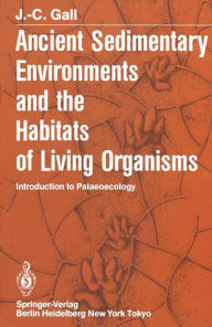 Title: Ancient Sedimentary Environments and the Habitats of Living Organisms: Introduction to Palaeoecology, Author: J.-C. Gall