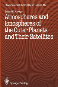 Title: Atmospheres and Ionospheres of the Outer Planets and Their Satellites, Author: Sushil K. Atreya