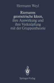 Title: Riemanns geometrische Ideen, ihre Auswirkung und ihre Verknüpfung mit der Gruppentheorie, Author: Hermann Weyl