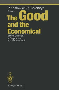 Title: The Good and the Economical: Ethical Choices in Economics and Management, Author: Peter Koslowski