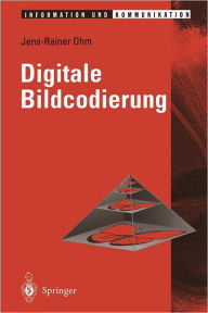 Title: Digitale Bildcodierung: Repräsentation, Kompression und Übertragung von Bildsignalen, Author: Jens Ohm