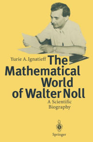 Title: The Mathematical World of Walter Noll: A Scientific Biography, Author: Yurie A. Ignatieff