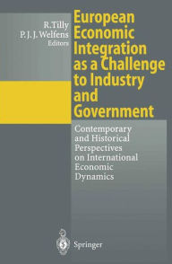 Title: European Economic Integration as a Challenge to Industry and Government: Contemporary and Historical Perspectives on International Economic Dynamics, Author: Richard Tilly