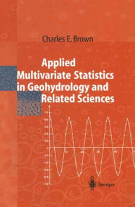 Title: Applied Multivariate Statistics in Geohydrology and Related Sciences / Edition 1, Author: Charles E. Brown