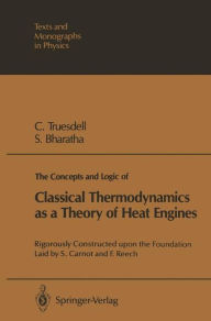 Title: The Concepts and Logic of Classical Thermodynamics as a Theory of Heat Engines: Rigorously Constructed upon the Foundation Laid by S. Carnot and F. Reech, Author: Clifford A. Truesdell