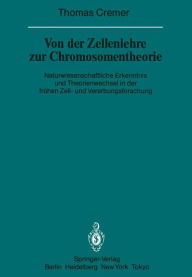 Title: Von der Zellenlehre zur Chromosomentheorie: Naturwissenschaftliche Erkenntnis und Theorienwechsel in der frühen Zell- und Vererbungsforschung, Author: T. Cremer