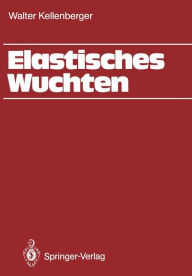Title: Elastisches Wuchten: Modale Verfahren, EK-Technik, Sondertechniken, automatisches und thermisches Wuchten, Author: Walter Kellenberger