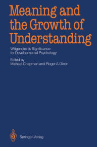 Title: Meaning and the Growth of Understanding: Wittgenstein's Significance for Developmental Psychology, Author: Michael Chapman