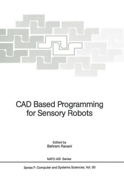 CAD Based Programming for Sensory Robots: Proceedings of the NATO Advanced Research Workshop on CAD Based Programming for Sensory Robots held in Il Ciocco, Italy, July 4-6, 1988