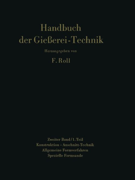 Handbuch der Gieï¿½erei-Technik: Zweiter Band / 1. Teil Konstruktion ï¿½ Anschnitt-Technik Allgemeine Formverfahren Spezielle Formsande