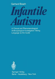 Title: Infantile Autism: A Clinical and Phenomenological-Anthropological Investigation Taking Language as the Guide / Edition 1, Author: Gerhard Bosch