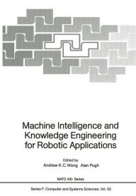 Title: Machine Intelligence and Knowledge Engineering for Robotic Applications, Author: Andrew K.C. Wong