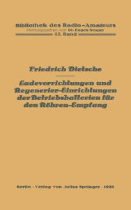 Title: Ladevorrichtungen und Regenerier-Einrichtungen der Betriebsbatterien fï¿½r den Rï¿½hren-Empfang, Author: Friedrich Dietsche