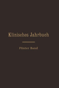 Title: Klinisches Jahrbuch: Fünfter Band Im Auftrage Seiner Excellenz des Herrn Ministers der geistlichen, Unterrichts- und Medizinal-Angelegenheiten, Author: C. Skrzeczka