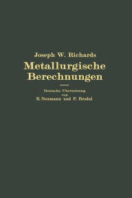 Title: Metallurgische Berechnungen: Praktische Anwendung thermochemischer Rechenweise für Zwecke der Feuerungskunde, der Metallurgie des Eisens und anderer Metalle, Author: Joseph W. Richards