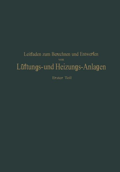 Leitfaden zum Berechnen und Entwerfen von Läftungs- und Heizungs-Anlagen: Erster Teil Ein Hand- und Lehrbuch für Ingenieure und Architekten
