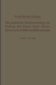 Title: Die praktische Nutzanwendung der Prüfung des Eisens durch Ätzverfahren und mit Hilfe des Mikroskopes: Kurze Anleitung für Ingenieure, insbesondere Betriebsbeamte, Author: E. Preuß