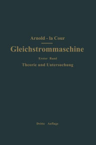 Title: Die Gleichstrommaschine. Ihre Theorie, Untersuchung, Konstruktion, Berechnung und Arbeitsweise: Erster Band Theorie und Untersuchung, Author: Engelbert Arnold