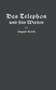 Title: Das Telephon und sein Werden, Author: August Rotth