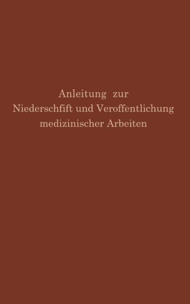 Anleitung zur Niederschrift und Veröffentlichung medizinischer Arbeiten: Bearbeitet unter Zugrundelegung der amerikanischen Ausgabe von The Art and Practice of Medical Writing