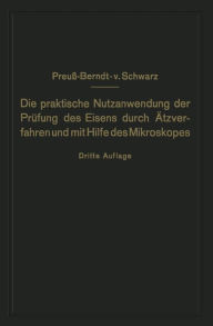 Title: Die praktische Nutzanwendung der Prüfung des Eisens durch Ätzverfahren und mit Hilfe des Mikroskopes: Für Ingenieure, insbesondere Betriebsbeamte, Author: E. Preuß