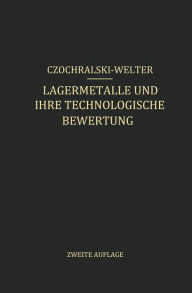 Title: Lagermetalle und Ihre Technologische Bewertung: Ein Hand- und Hilfsbuch für den Betriebs-, Konstruktions- und Materialprüfungsingenieur, Author: J. Czochralski