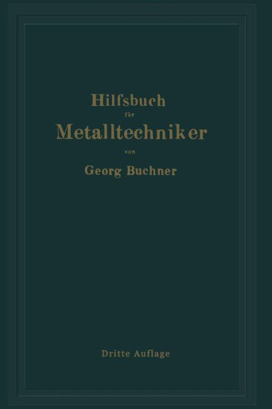 Hilfsbuch fï¿½r Metalltechniker: Einfï¿½hrung in die neuzeitliche Metall- und Legierungskunde, erprobte Arbeitsverfahren und Vorschriften fï¿½r die Werkstï¿½tten der Metalltechniker, Oberflï¿½chen-veredlungsarbeiten u. a. nebst wissenschaftlichen Erlï¿½ut