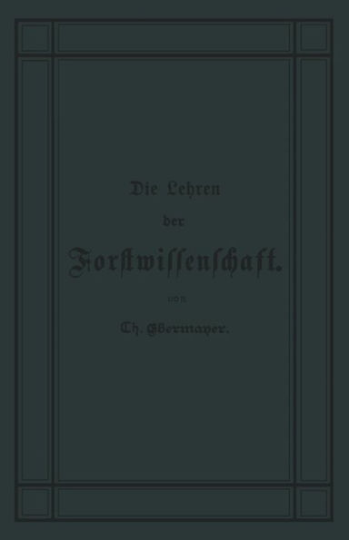 Die Lehren der Forstwissenschaft: Ein Leitfaden für den Unterricht der Forsteleven zum Gebrauch fur Forstkandidaten, Forstpraktikanten, Forstgehilfen, Forster u. s. w. und zum Selbstunterricht fur Waldbesi