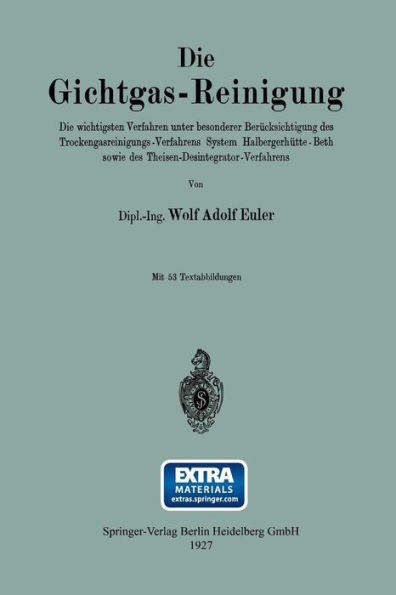 Die Gichtgas-Reinigung: Die wichtigsten Verfahren unter besonderer Berücksichtigung des Trockengasreinigungs-Verfahrens System Halbergerhütte-Beth sowie des Theisen-Desintegrator-Verfahrens