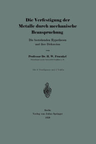 Title: Die Verfestigung der Metalle durch mechanische Beanspruchung: Die bestehenden Hypothesen und ihre Diskussion, Author: H. Walter Fraenkel