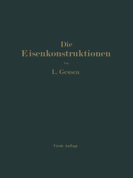 Title: Die Eisenkonstruktionen: Ein Lehrbuch für Schule und Zeichentisch nebst einem Anhang mit Zahlentafeln zum Gebrauch beim Berechnen und Entwerfen eiserner Bauwerke, Author: Leonhard Geusen