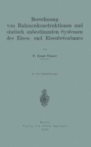 Title: Berechnung von Rahmenkonstruktionen und statisch unbestimmten Systemen des Eisen- und Eisenbetonbaues, Author: Ernst Glaser